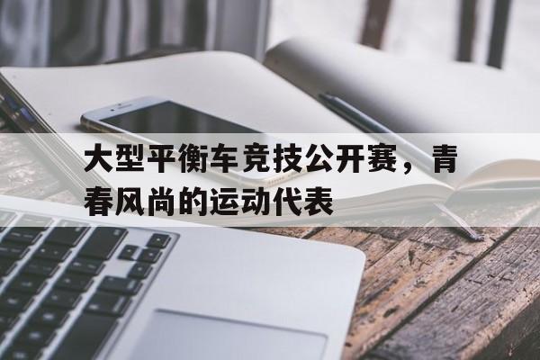 milan.com-包含大型平衡车竞技公开赛，青春风尚的运动代表的词条